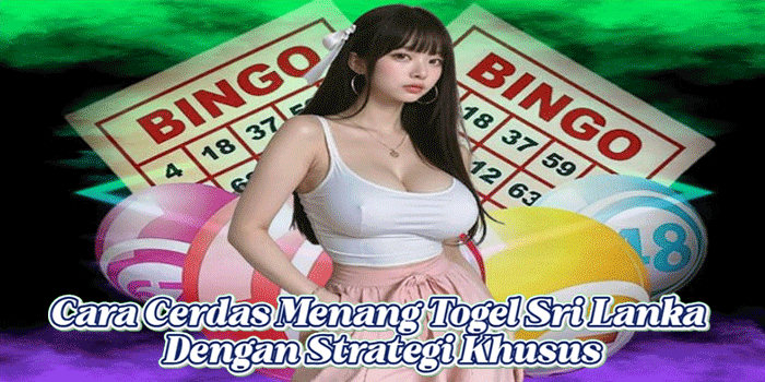 Cara Cerdas Menang Togel Sri Lanka Dengan Strategi Khusus