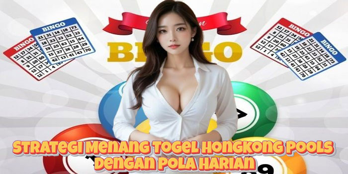 Strategi Menang Togel Hongkong Pools Dengan Pola Harian