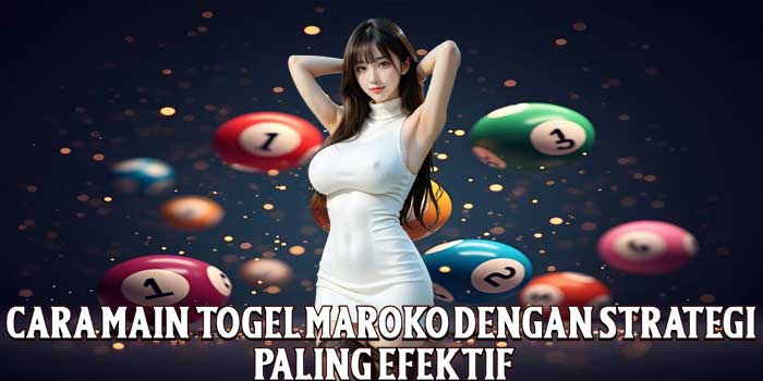 Cara Main Togel Maroko Dengan Strategi Paling Efektif